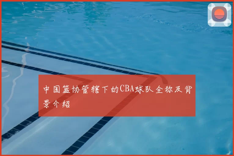 中国篮协管辖下的CBA球队全称及背景介绍