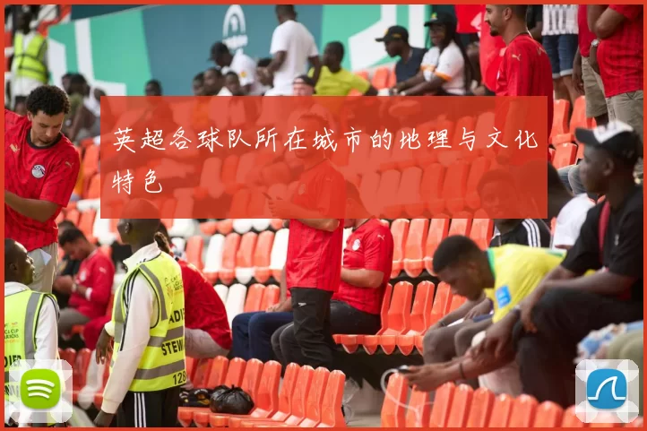 英超各球队所在城市的地理与文化特色