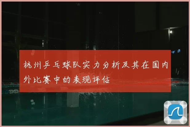 杭州乒乓球队实力分析及其在国内外比赛中的表现评估