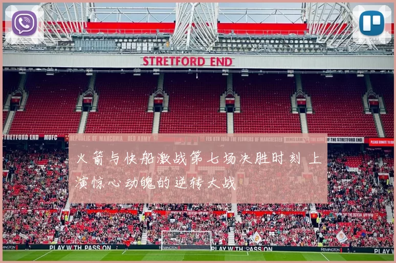 火箭与快船激战第七场决胜时刻 上演惊心动魄的逆转大战