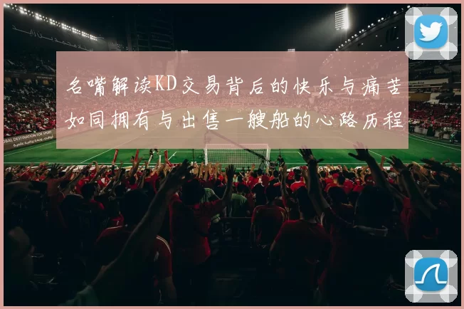 名嘴解读KD交易背后的快乐与痛苦如同拥有与出售一艘船的心路历程