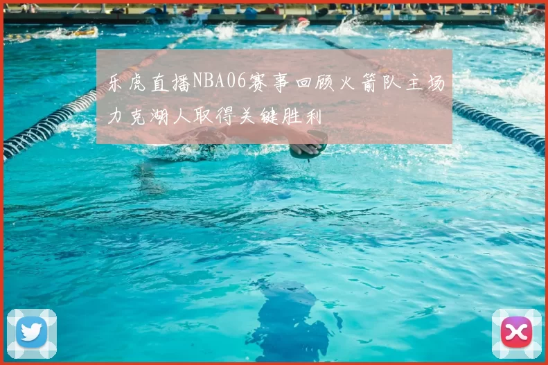 乐虎直播NBA06赛事回顾火箭队主场力克湖人取得关键胜利