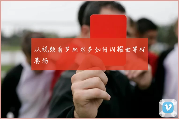 从视频看罗纳尔多如何闪耀世界杯赛场