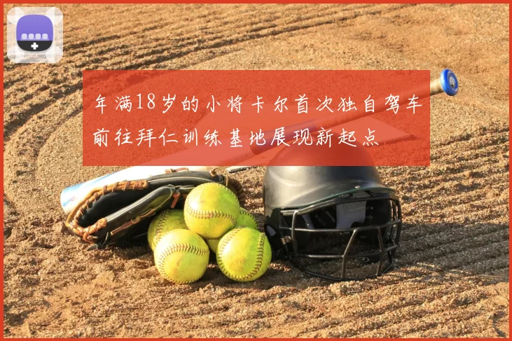 年满18岁的小将卡尔首次独自驾车前往拜仁训练基地展现新起点