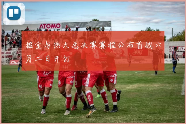 掘金与热火总决赛赛程公布首战六月二日开打
