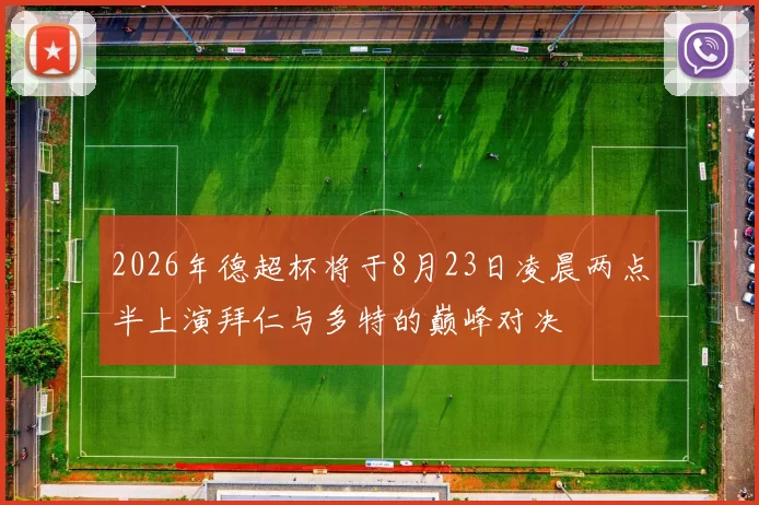 2026年德超杯将于8月23日凌晨两点半上演拜仁与多特的巅峰对决