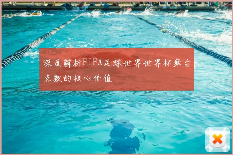 深度解析FIFA足球世界世界杯舞台点数的核心价值