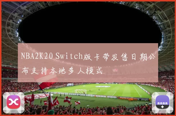 NBA2K20 Switch版卡带发售日期公布支持本地多人模式