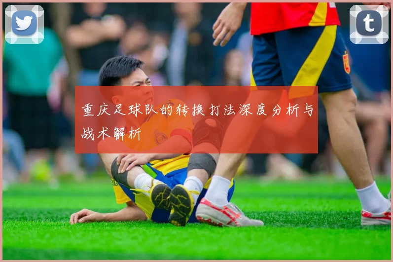 重庆足球队的转换打法深度分析与战术解析