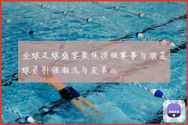 全球足球盛宴聚焦顶级赛事与明星球员引领潮流与变革