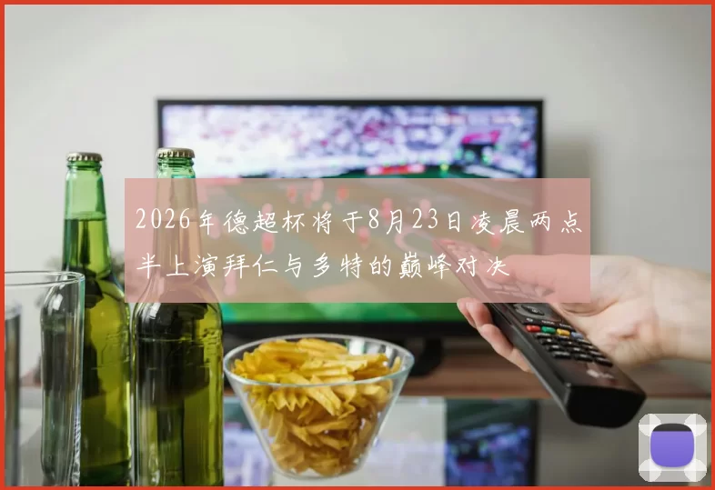 2026年德超杯将于8月23日凌晨两点半上演拜仁与多特的巅峰对决