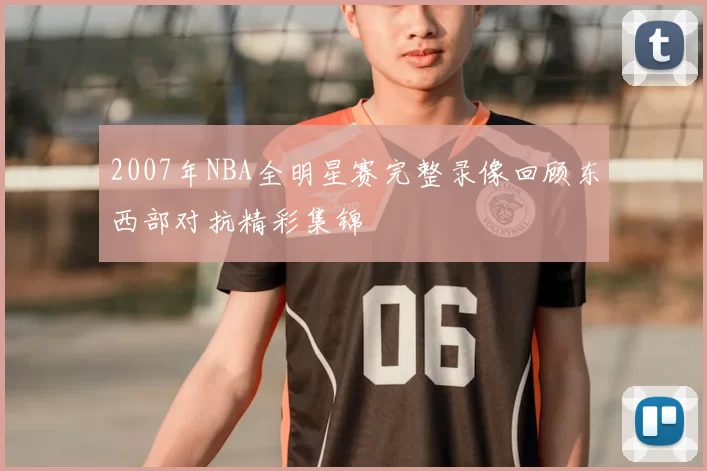 2007年NBA全明星赛完整录像回顾东西部对抗精彩集锦