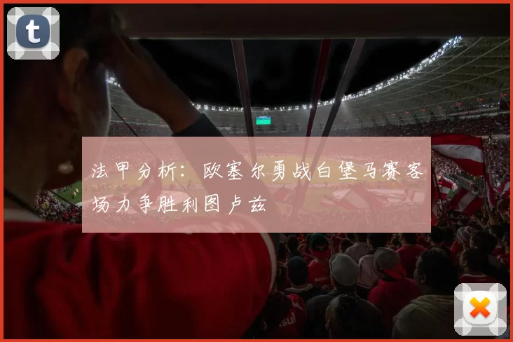 法甲分析：欧塞尔勇战白堡马赛客场力争胜利图卢兹