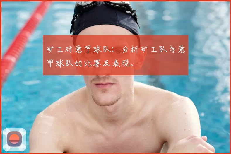 矿工对意甲球队:分析矿工队与意甲球队的比赛及表现。