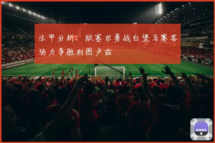法甲分析：欧塞尔勇战白堡马赛客场力争胜利图卢兹