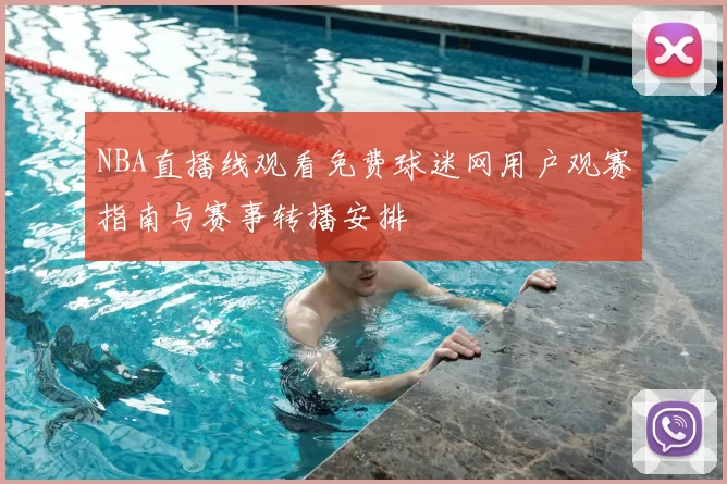 NBA直播线观看免费球迷网用户观赛指南与赛事转播安排