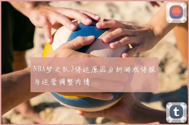 NBA梦之队3停运原因分析游戏停服与运营调整内情