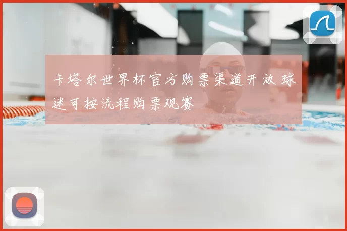 卡塔尔世界杯官方购票渠道开放 球迷可按流程购票观赛