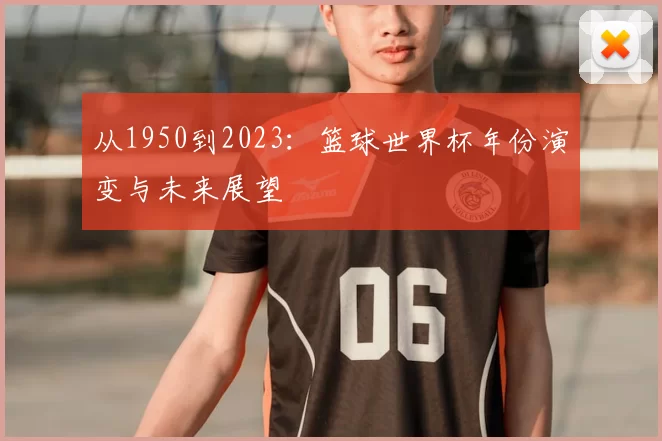 从1950到2023：篮球世界杯年份演变与未来展望
