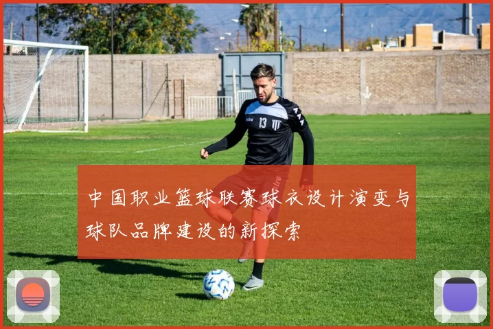 中国职业篮球联赛球衣设计演变与球队品牌建设的新探索