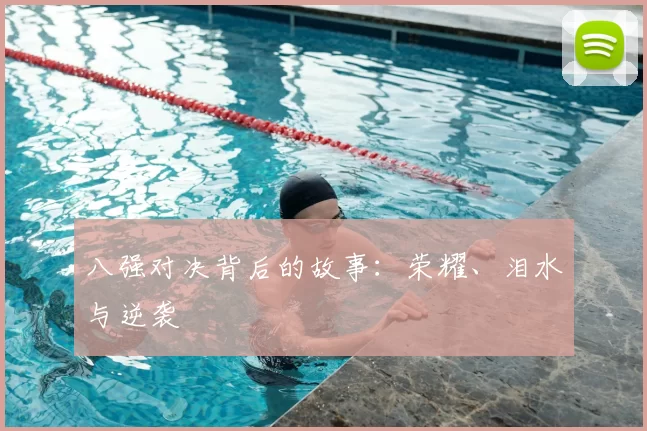 八强对决背后的故事：荣耀、泪水与逆袭