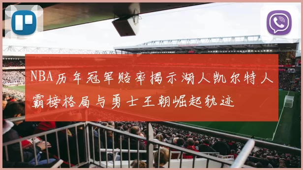 NBA历年冠军赔率揭示湖人凯尔特人霸榜格局与勇士王朝崛起轨迹