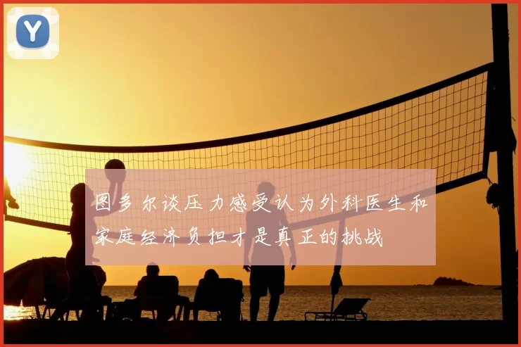 图多尔谈压力感受认为外科医生和家庭经济负担才是真正的挑战