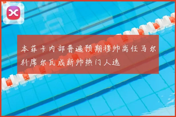 本菲卡内部普遍预期穆帅离任马尔科席尔瓦成新帅热门人选