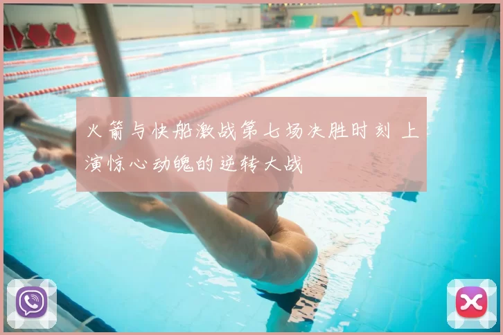 火箭与快船激战第七场决胜时刻 上演惊心动魄的逆转大战