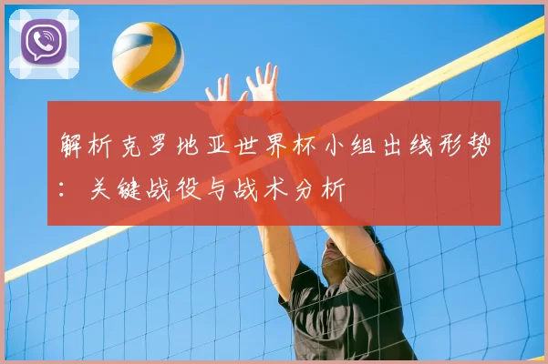 解析克罗地亚世界杯小组出线形势：关键战役与战术分析