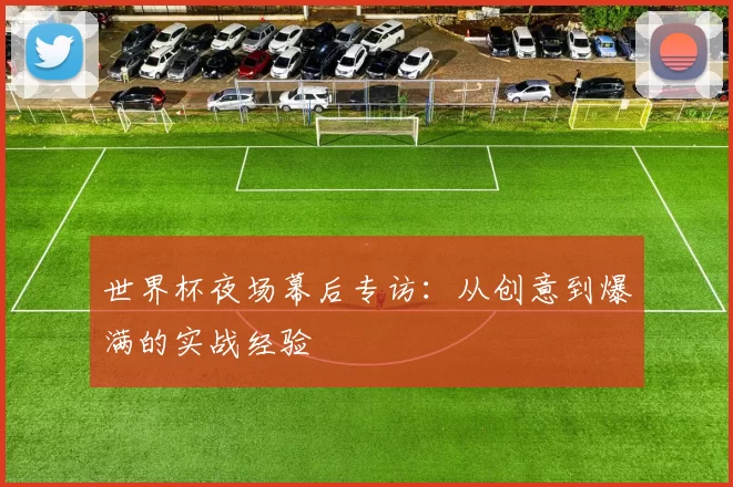 世界杯夜场幕后专访：从创意到爆满的实战经验