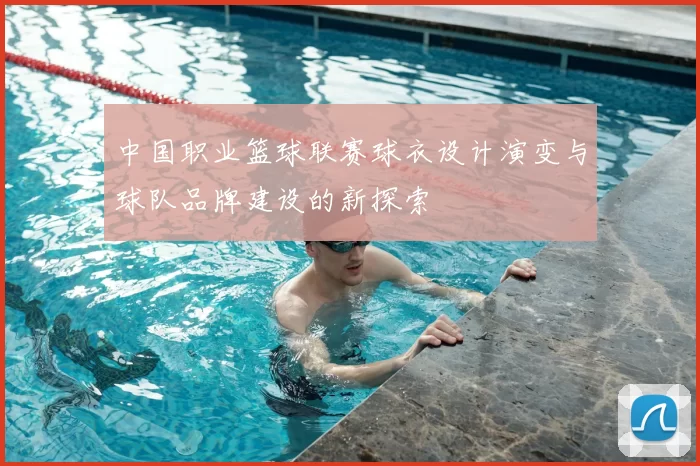 中国职业篮球联赛球衣设计演变与球队品牌建设的新探索