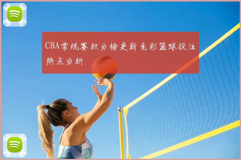 CBA常规赛积分榜更新竞彩篮球投注热点分析