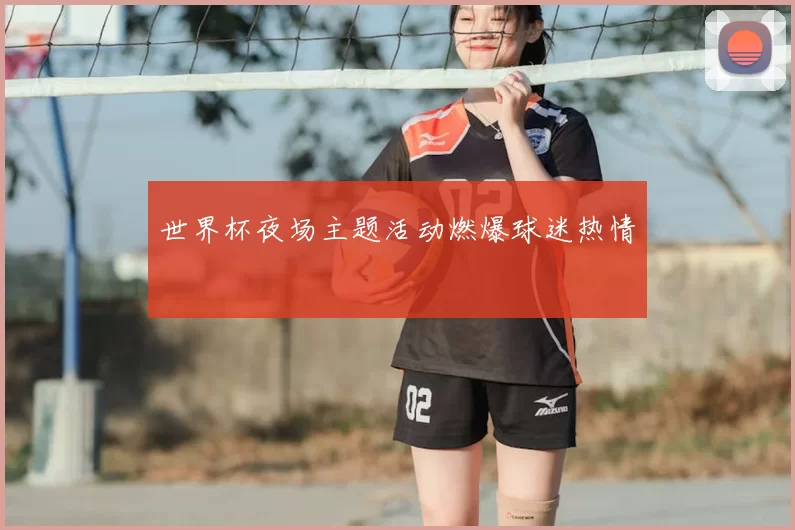 世界杯夜场主题活动燃爆球迷热情