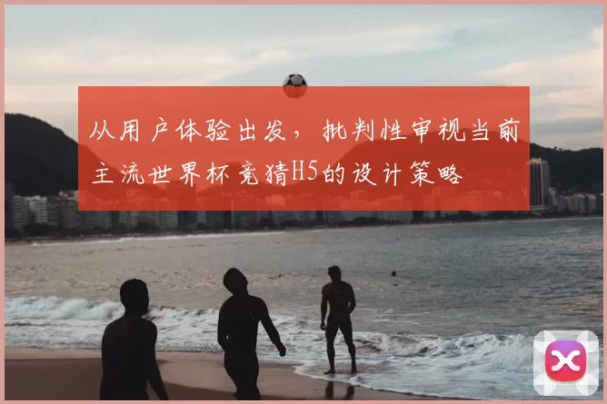 从用户体验出发，批判性审视当前主流世界杯竞猜H5的设计策略