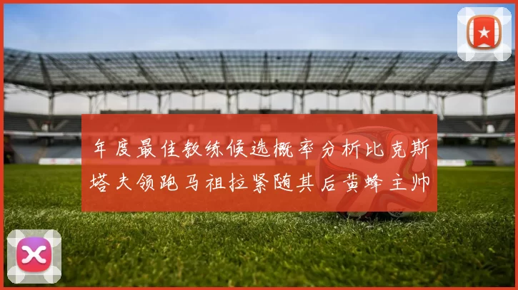 年度最佳教练候选概率分析比克斯塔夫领跑马祖拉紧随其后黄蜂主帅表现不佳