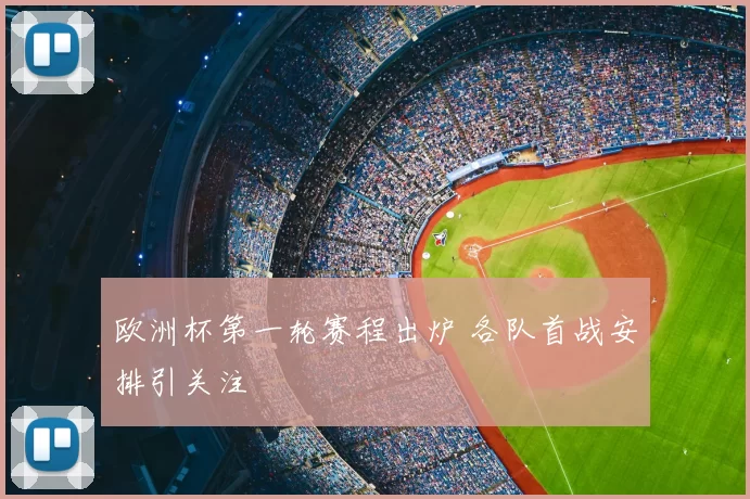 欧洲杯第一轮赛程出炉 各队首战安排引关注