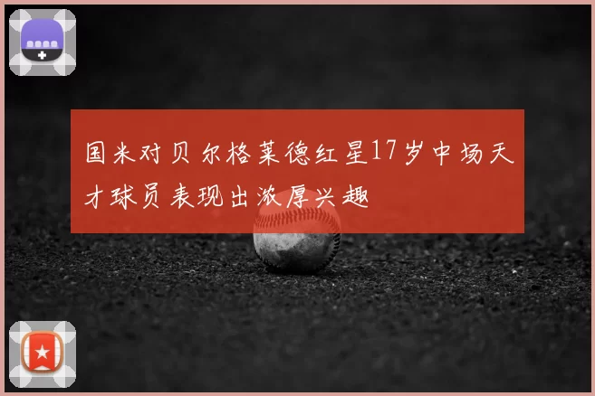 国米对贝尔格莱德红星17岁中场天才球员表现出浓厚兴趣