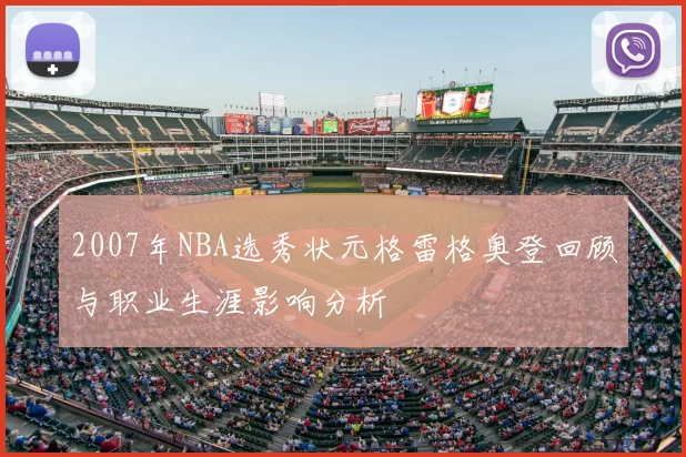 2007年NBA选秀状元格雷格奥登回顾与职业生涯影响分析