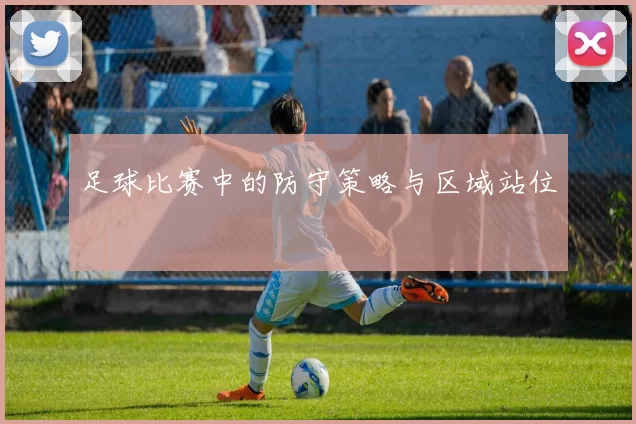 足球比赛中的防守策略与区域站位