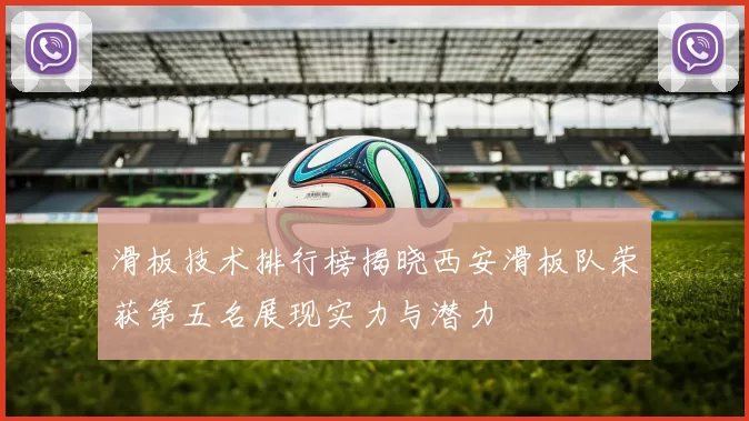 滑板技术排行榜揭晓西安滑板队荣获第五名展现实力与潜力