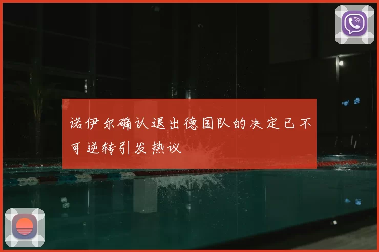 诺伊尔确认退出德国队的决定已不可逆转引发热议