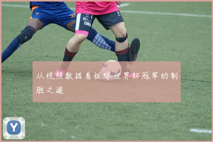 从视频数据看板球世界杯冠军的制胜之道