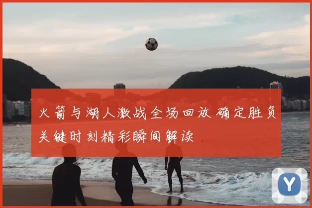 火箭与湖人激战全场回放 确定胜负关键时刻精彩瞬间解读