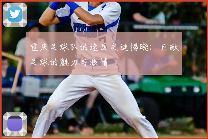 重庆足球队的速度之谜揭晓：巨献足球的魅力与激情