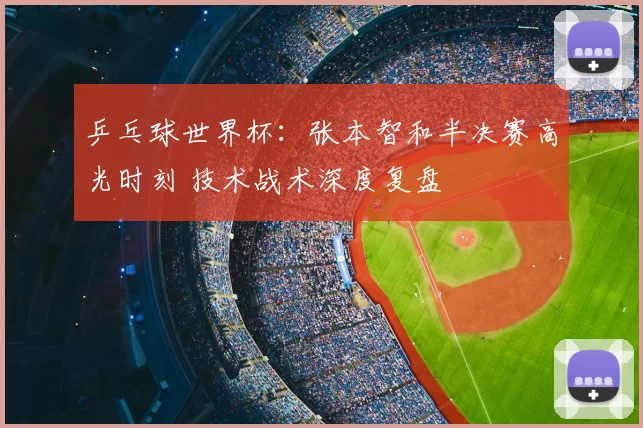 乒乓球世界杯：张本智和半决赛高光时刻 技术战术深度复盘