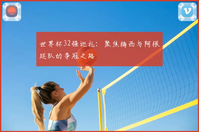 世界杯32强巡礼：聚焦梅西与阿根廷队的争冠之路