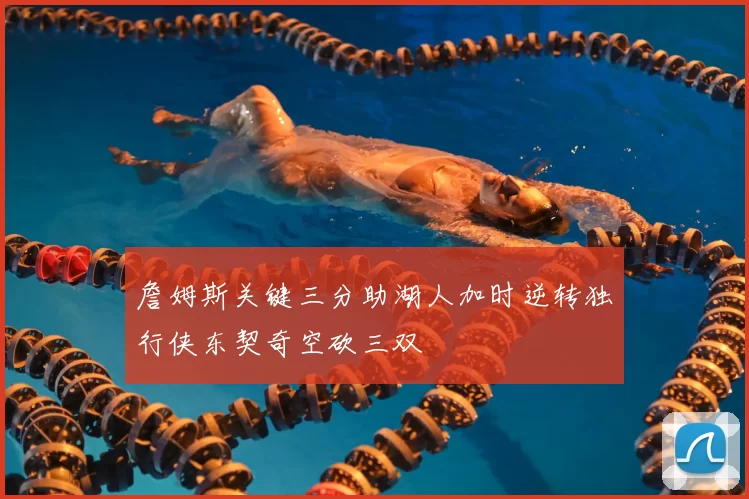 詹姆斯关键三分助湖人加时逆转独行侠东契奇空砍三双