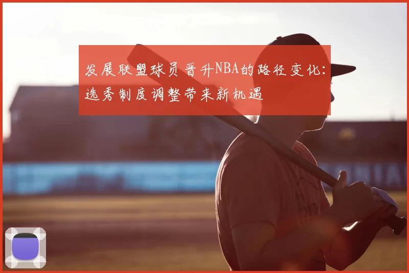 发展联盟球员晋升NBA的路径变化：选秀制度调整带来新机遇