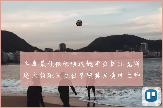年度最佳教练候选概率分析比克斯塔夫领跑马祖拉紧随其后黄蜂主帅表现不佳